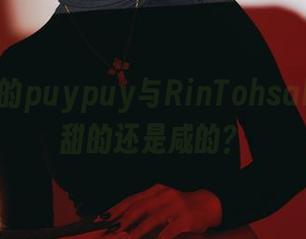 图片中的puypuy与RinTohsaka，是甜的还是咸的？