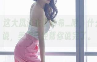 看吧，这大凤泳衣配希希_啾，什么都不说，美图已经帮你说完了。